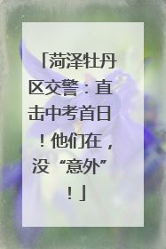 菏泽牡丹区交警：直击中考首日！他们在，没“意外”！