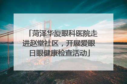 菏泽华厦眼科医院走进赵堂社区，开展爱眼日眼健康检查活动
