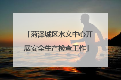 菏泽城区水文中心开展安全生产检查工作