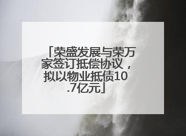 荣盛发展与荣万家签订抵偿协议，拟以物业抵债10.7亿元