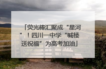 荧光棒汇聚成“星河”！四川一中学“喊楼送祝福”为高考加油