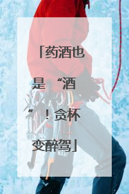 药酒也是 “酒”！贪杯变醉驾