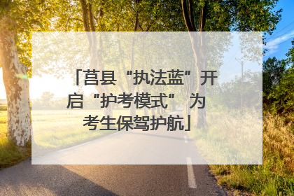 莒县“执法蓝”开启“护考模式” 为考生保驾护航