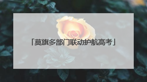 莫旗多部门联动护航高考
