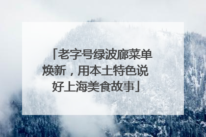 老字号绿波廊菜单焕新，用本土特色说好上海美食故事