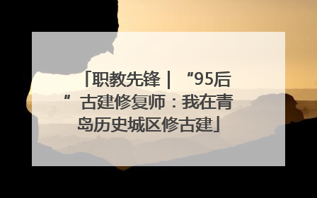 职教先锋｜“95后”古建修复师：我在青岛历史城区修古建