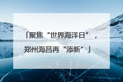 聚焦“世界海洋日”，郑州海昌再“添新”