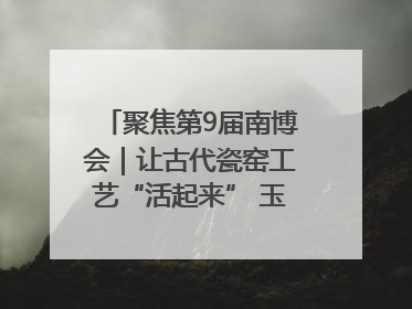 聚焦第9届南博会｜让古代瓷窑工艺“活起来” 玉溪传承瓷窑工艺将出展南博会