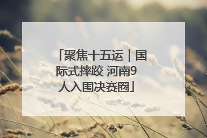 聚焦十五运｜国际式摔跤 河南9人入围决赛圈