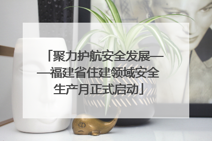 聚力护航安全发展——福建省住建领域安全生产月正式启动