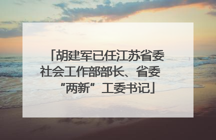 胡建军已任江苏省委社会工作部部长、省委“两新”工委书记
