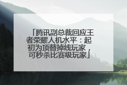 腾讯副总裁回应王者荣耀人机水平：起初为顶替掉线玩家，可秒杀比赛级玩家