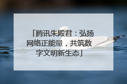 腾讯朱殿君：弘扬网络正能量，共筑数字文明新生态