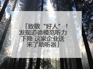 致敬“好人”！发现道德模范听力下降 这家企业送来了助听器