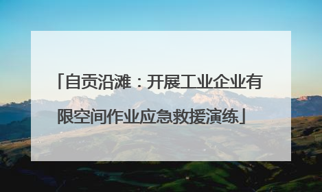 自贡沿滩：开展工业企业有限空间作业应急救援演练
