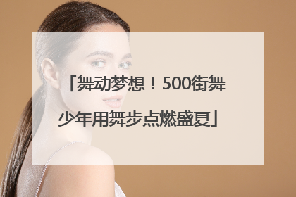 舞动梦想！500街舞少年用舞步点燃盛夏