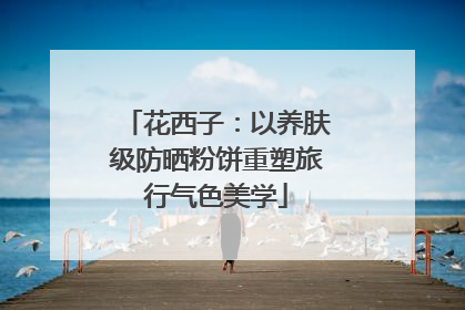 花西子：以养肤级防晒粉饼重塑旅行气色美学