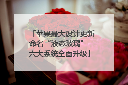 苹果最大设计更新命名“液态玻璃” 六大系统全面升级