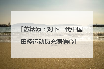 苏炳添：对下一代中国田径运动员充满信心