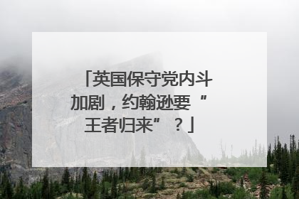 英国保守党内斗加剧，约翰逊要“王者归来”？