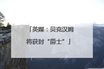 英媒：贝克汉姆将获封“爵士”