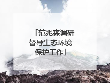 范兆森调研督导生态环境保护工作