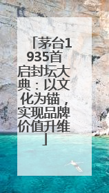 茅台1935首启封坛大典：以文化为锚，实现品牌价值升维