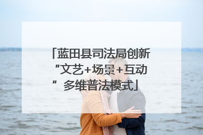 蓝田县司法局创新“文艺+场景+互动”多维普法模式