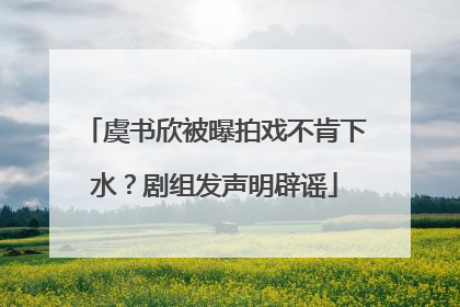 虞书欣被曝拍戏不肯下水？剧组发声明辟谣