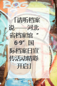 请听档案说——河北省档案馆“6·9”国际档案日宣传活动精彩开启