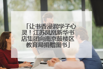 让书香浸润学子心灵！江苏凤凰新华书店集团向南京鼓楼区教育局捐赠图书