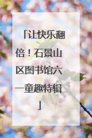 让快乐翻倍！石景山区图书馆六一童趣特辑