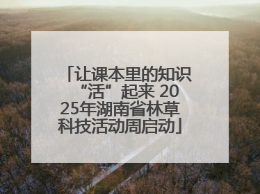 让课本里的知识“活”起来 2025年湖南省林草科技活动周启动