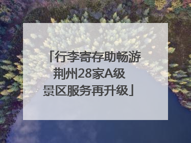 行李寄存助畅游 荆州28家A级景区服务再升级