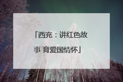 西充：讲红色故事 育爱国情怀