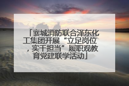 襄城消防联合泽东化工集团开展“立足岗位，实干担当”履职观教育党建联学活动