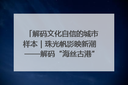 解码文化自信的城市样本｜珠光帆影映新潮——解码“海丝古港”北海的文化自信样本