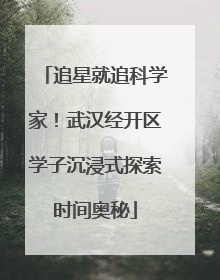 追星就追科学家！武汉经开区学子沉浸式探索时间奥秘
