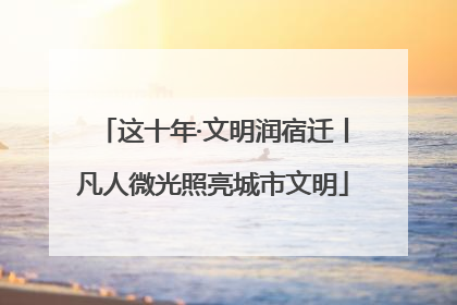 这十年·文明润宿迁丨凡人微光照亮城市文明