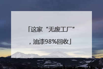 这家“无废工厂”，油漆98%回收