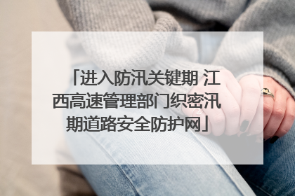 进入防汛关键期 江西高速管理部门织密汛期道路安全防护网
