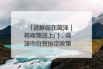 进解促在菏泽｜将政策送上门，菏泽市自贸协定政策专题宣讲会召开