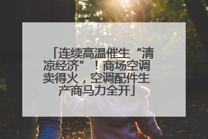 连续高温催生“清凉经济”！商场空调卖得火，空调配件生产商马力全开
