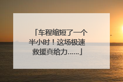 车程缩短了一个半小时！这场极速救援真给力……