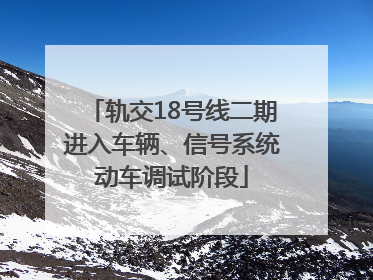 轨交18号线二期进入车辆、信号系统动车调试阶段