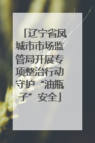 辽宁省凤城市市场监管局开展专项整治行动守护“油瓶子”安全