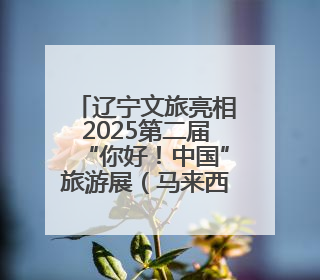 辽宁文旅亮相2025第二届“你好！中国”旅游展（马来西亚）