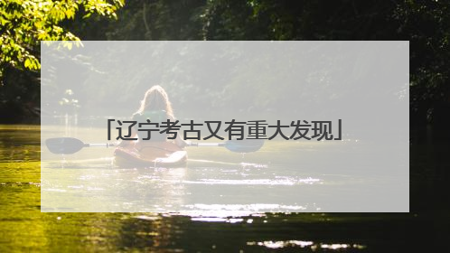 辽宁考古又有重大发现