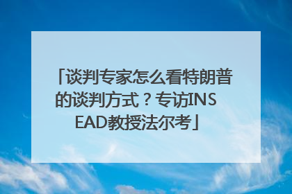谈判专家怎么看特朗普的谈判方式？专访INSEAD教授法尔考