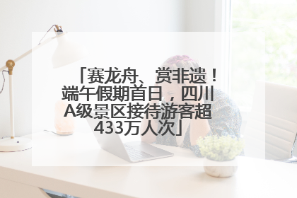 赛龙舟、赏非遗！端午假期首日，四川A级景区接待游客超433万人次